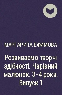 Маргарита Ефимова - Розвиваємо творчі здібності. Чарівний малюнок. 3-4 роки. Випуск 1