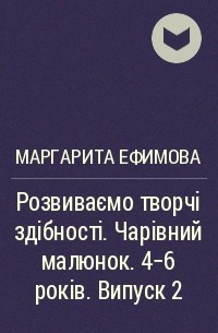 Маргарита Ефимова - Розвиваємо творчі здібності. Чарівний малюнок. 4-6 років. Випуск 2