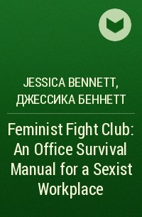 Джессика Беннетт - Feminist Fight Club: An Office Survival Manual for a Sexist Workplace