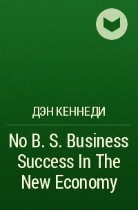 Дэн Кеннеди - No B. S. Business Success In The New Economy