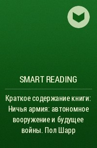 Smart Reading - Краткое содержание книги: Ничья армия: автономное вооружение и будущее войны. Пол Шарр
