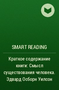 Smart Reading - Краткое содержание книги: Смысл существования человека. Эдвард Осборн Уилсон