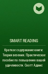 Smart Reading - Краткое содержание книги: Теория везения. Практическое пособие по повышению вашей удачливости. Скотт Адамс