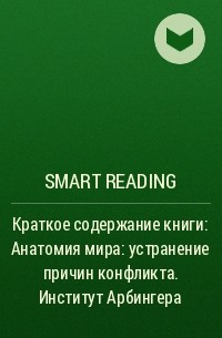 Smart Reading - Краткое содержание книги: Анатомия мира: устранение причин конфликта. Институт Арбингера