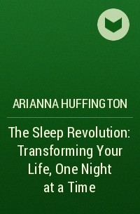 Arianna Huffington - The Sleep Revolution: Transforming Your Life, One Night at a Time