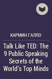 Кармин Галло - Talk Like TED: The 9 Public Speaking Secrets of the World's Top Minds