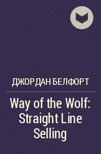 Джордан Белфорт - Way of the Wolf: Straight Line Selling