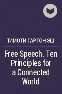 Тимоти Гартон-Эш - Free Speech. Ten Principles for a Connected World