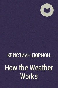 Кристиан Дорион - How the Weather Works
