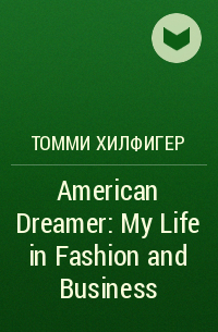 Томми Хилфигер - American Dreamer: My Life in Fashion and Business