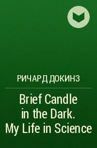Ричард Докинз - Brief Candle in the Dark. My Life in Science