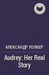 Александр Уолкер - Audrey: Her Real Story