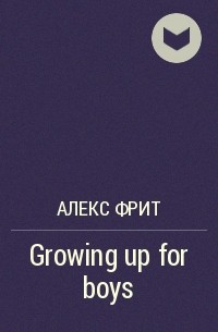 Алекс Фрит - Growing up for boys