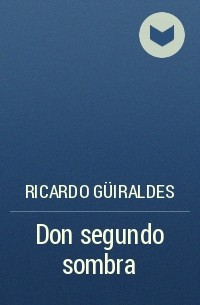 Ricardo Güiraldes - Don segundo sombra