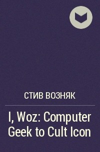 Стив Возняк - I, Woz: Computer Geek to Cult Icon