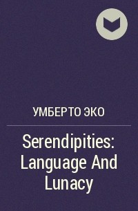 Умберто Эко - Serendipities: Language And Lunacy