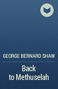 George Bernard Shaw - Back to Methuselah