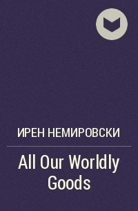 Ирен Немировски - All Our Worldly Goods