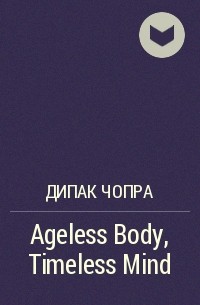 Дипак Чопра - Ageless Body, Timeless Mind