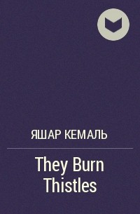Яшар Кемаль - They Burn Thistles
