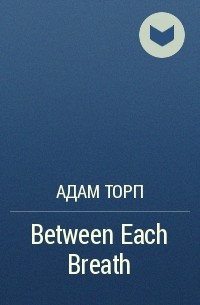 Адам Торп - Between Each Breath