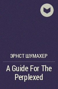 Эрнст Шумахер - A Guide For The Perplexed