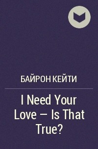 Байрон Кейти - I Need Your Love - Is That True?