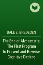 Dale E. Bredesen - The End of Alzheimer's: The First Program to Prevent and Reverse Cognitive Decline