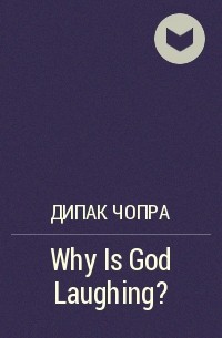 Дипак Чопра - Why Is God Laughing?