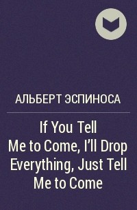 Альберт Эспиноса - If You Tell Me to Come, I'll Drop Everything, Just Tell Me to Come