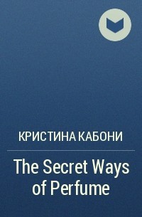 Кристина Кабони - The Secret Ways of Perfume