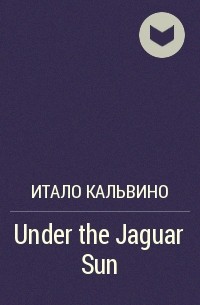 Итало Кальвино - Under the Jaguar Sun
