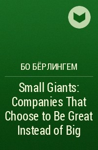 Бо Бёрлингем - Small Giants: Companies That Choose to Be Great Instead of Big