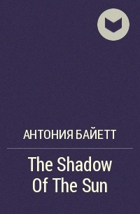А. С. Байетт - The Shadow Of The Sun
