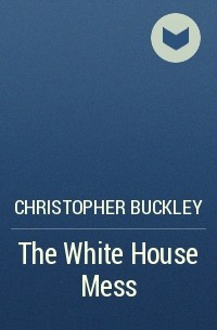 Christopher Buckley - The White House Mess