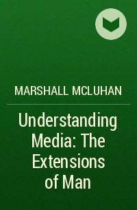 Marshall McLuhan - Understanding Media: The Extensions of Man