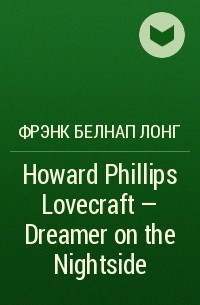 Фрэнк Белнап Лонг - Howard Phillips Lovecraft - Dreamer on the Nightside