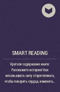 Smart Reading - Краткое содержание книги: Расскажите историю! Как использовать силу сторителлинга, чтобы покорить сердца, изменить мнения и получить результаты. Роб Бизенбах