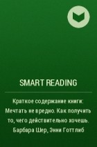 Smart Reading - Краткое содержание книги: Мечтать не вредно. Как получить то, чего действительно хочешь. Барбара Шер, Энни Готтлиб