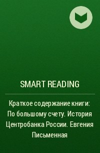 Smart Reading - Краткое содержание книги: По большому счету. История Центробанка России. Евгения Письменная