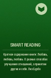 Smart Reading - Краткое содержание книги: Любовь, любовь, любовь. О разных способах улучшения отношений, о принятии других и себя. Лиз Бурбо
