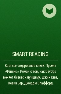 Smart Reading - Краткое содержание книги: Проект «Феникс». Роман о том, как DevOps меняет бизнес к лучшему. Джин Ким, Кевин Бер, Джордж Спаффорд
