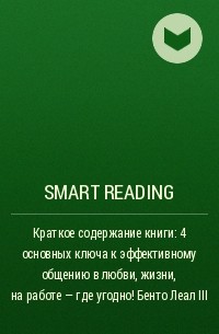 Smart Reading - Краткое содержание книги: 4 основных ключа к эффективному общению в любви, жизни, на работе – где угодно! Бенто Леал III
