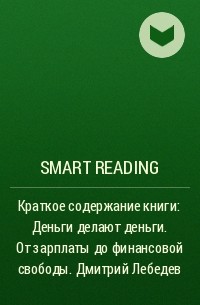 Smart Reading - Краткое содержание книги: Деньги делают деньги. От зарплаты до финансовой свободы. Дмитрий Лебедев