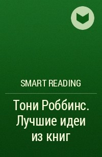 Smart Reading - Тони Роббинс. Лучшие идеи из книг