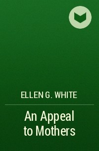 Ellen G. White - An Appeal to Mothers