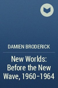 Дамиен Бродерик - New Worlds: Before the New Wave, 1960-1964