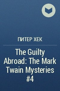 Питер Хек - The Guilty Abroad: The Mark Twain Mysteries #4