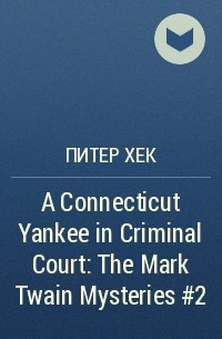 Питер Хек - A Connecticut Yankee in Criminal Court: The Mark Twain Mysteries #2