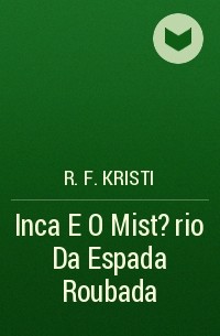 R. F. Kristi - Inca E O Mist?rio Da Espada Roubada